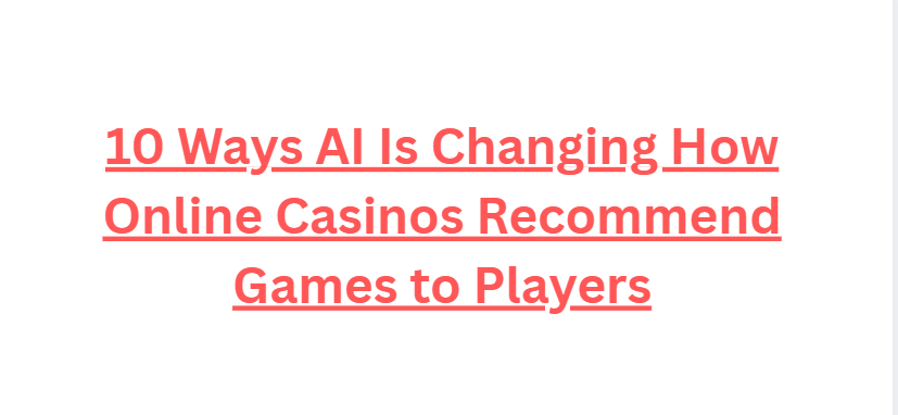 10 Ways AI Is Changing How Online Casinos Recommend Games to Players