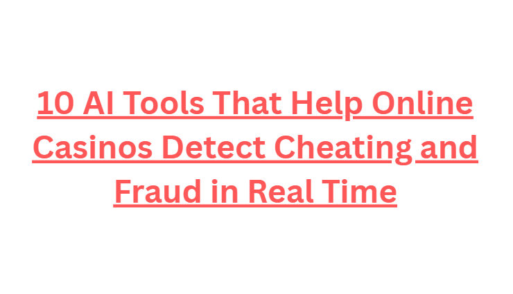 10 AI Tools That Help Online Casinos Detect Cheating and Fraud in Real Time