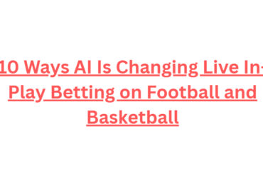 10 Ways AI Is Changing Live In-Play Betting on Football and Basketball