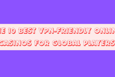 The 10 Best VPN-Friendly Online Casinos for Global Players