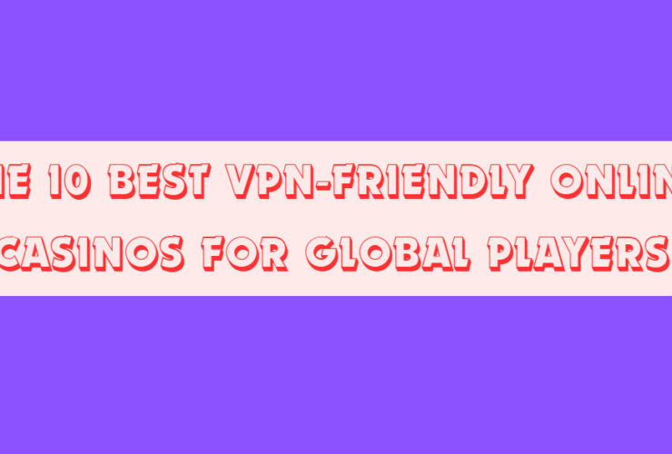 The 10 Best VPN-Friendly Online Casinos for Global Players