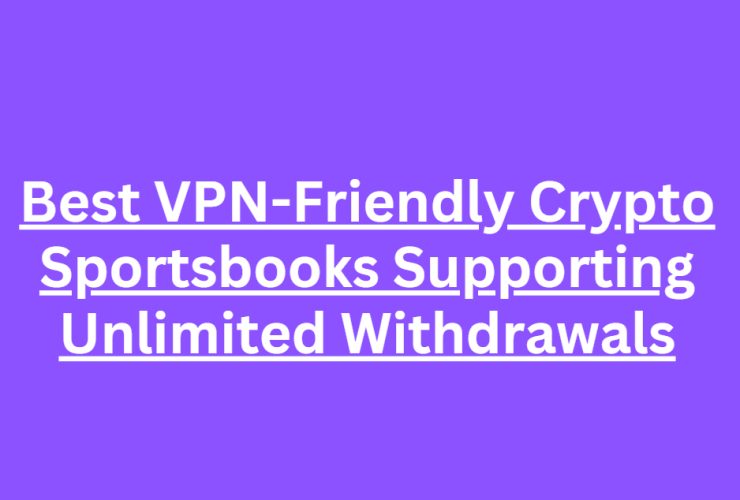 10 Best VPN-Friendly Crypto Sportsbooks Supporting Unlimited Withdrawals
