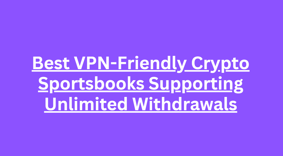 10 Best VPN-Friendly Crypto Sportsbooks Supporting Unlimited Withdrawals